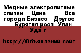 Медные электролитные слитки  › Цена ­ 220 - Все города Бизнес » Другое   . Бурятия респ.,Улан-Удэ г.